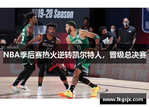 NBA季后赛热火逆转凯尔特人，晋级总决赛